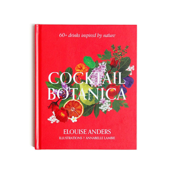 Cocktail Botanica: 60+ Drinks Inspired by Nature by Elouise Anders