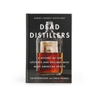 Dead Distillers: A History of the Upstarts and Outlaws Who Made American Spirits Boston General Store